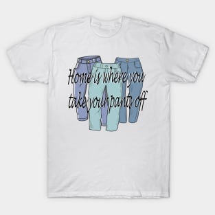 Home is where you take your pants off T-Shirt